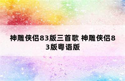 神雕侠侣83版三首歌 神雕侠侣83版粤语版